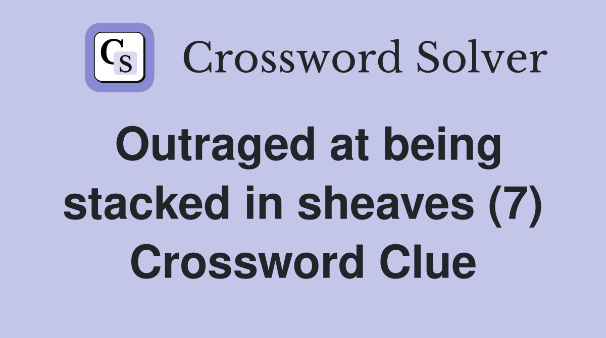 Outraged at being stacked in sheaves (7) Crossword Clue Answers